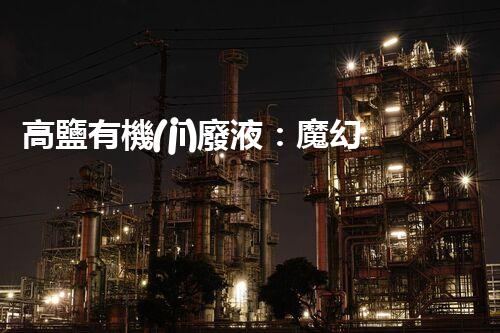 高鹽有機(jī)廢液：魔幻還是噩夢(mèng)？